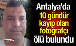 Antalya'da 10 gündür kayıp olan fotoğrafçı ölü bulundu!