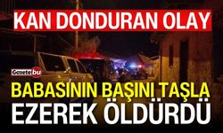 Kan donduran olay! Babasının başını taşla ezerek öldürdü