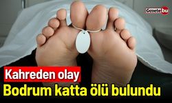 Kahreden olay: Bodrum katta ölü bulundu