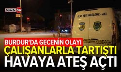 Burdur'da gecenin olayı! Çalışanlarla tartıştı, havaya ateş açtı