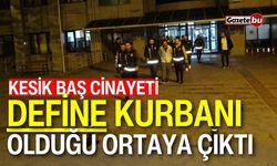 Kesik baş cinayeti: ’Define’ kurbanı olduğu ortaya çıktı