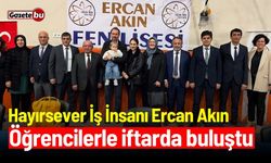 Hayırsever İş İnsanı Ercan Akın, öğrencilerle iftarda buluştu