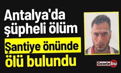 Antalya'da şüpheli ölüm: Şantiye önünde ölü bulundu