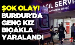Burdur'da genç kız bıçakla yaralandı! Hastaneye kaldırıldı