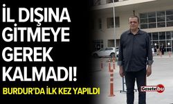 İl Dışına Gitmeye Gerek Kalmadı! Burdur’da İlk Kez Yapıldı