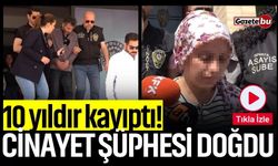 10 yıldır kayıptı! Cinayet şüphesi doğdu
