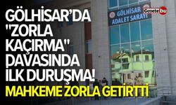 Gölhisar’daki "Zorla Kaçırma" davasında ilk duruşma!