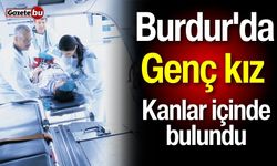 Burdur'da genç kız kanlar içinde bulundu