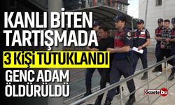 Kanlı biten tartışmada 3 kişi tutuklandı!