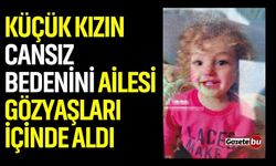 Küçük kızın cansız bedenini ailesi gözyaşları içinde aldı
