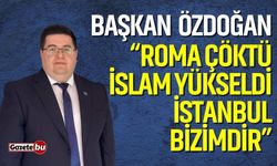 Başkan Özdoğan: “Roma Çöktü, İslam Yükseldi: İstanbul Bizimdir!”