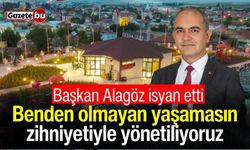Başkan Alagöz isyan etti: Benden olmayan yaşamasın zihniyetiyle yönetiliyoruz