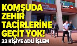 Zehir tacirlerine geçit yok! 22 kişiye adli işlem