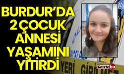 Burdur'da acı kayıp! 2 çocuk annesi yaşamını yitirdi