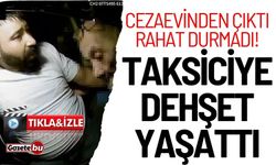 Cezaevinden çıktı: Taksiciye dehşet yaşattı