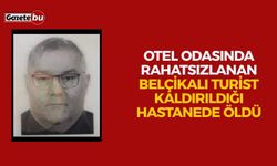 Otel odasında rahatsızlanan Belçikalı turist kaldırıldığı hastanede öldü