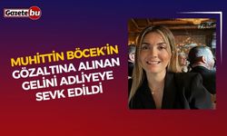Muhittin Böcek’in gözaltına alınan gelini adliyeye sevk edildi