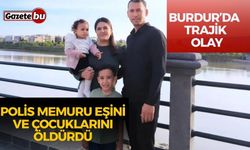 Burdur’da Trajik Olay: Polis Memuru Eşini ve Çocuklarını Öldürdü