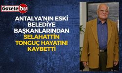 Antalya’nın eski belediye başkanlarından Selahattin Tonguç hayatını kaybetti