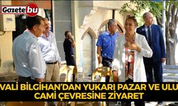 VALİ TÜLAY BAYDAR BİLGİHAN’DAN YUKARI PAZAR VE ULU CAMİ ÇEVRESİNE ZİYARET