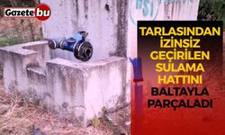 Tarlasından izinsiz geçirilen sulama hattını baltayla parçaladı
