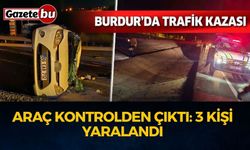 Burdur'da Araç Kontrolden Çıktı: 3 kişi yaralandı