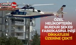 Özel Helikopterin Burdur Şeker Fabrikasına İnişi Dikkatleri Üzerine Çekti