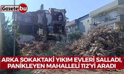 Arka sokaktaki yıkım evleri salladı, panikleyen mahalleli 112’yi aradı
