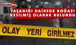 Yaşadığı dairede boğazı kesilmiş olarak bulundu