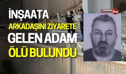 İnşaata Arkadaşını Ziyarete Gelen Adam Ölü Bulundu