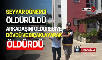 Seyyar Dönerci Öldürüldü: Arkadaşını Dövdü ve Bıçakladı