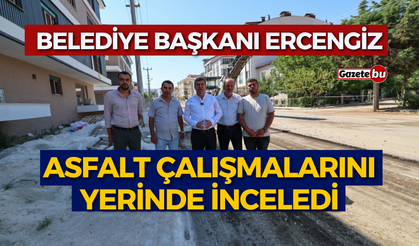 Başkan Ercengiz, Asfalt Çalışmalarını Yerinde İnceledi