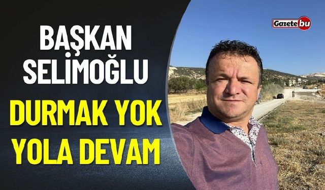 Başkan Selimoğlu "Durmak Yok, Yol Yapmaya Devam"