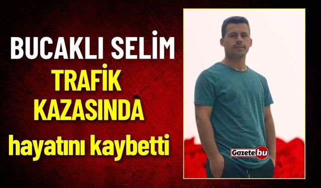 Bucaklı Selim Trafik Kazasında Hayatını Kaybetti