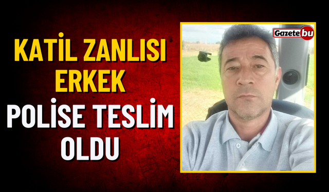 Katil Zanlısı Erkek Polise Teslim Oldu