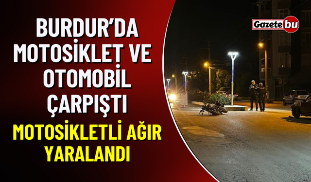 Burdur'da Motosiklet ve Otomobil Çarpıştı: 1 Ağır Yaralı