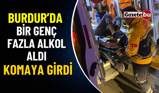 Burdur'da Bir Genç Fazla Alkol Aldı Komaya Girdi