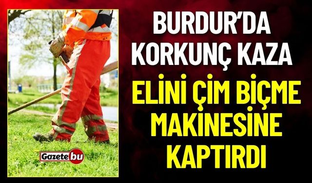 Burdur'da Korkunç İş Kazası: İşçi Elini Çim Biçme Makinesine Kaptırdı