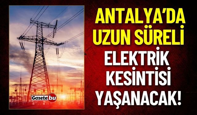 Antalya’da Uzun Süreli Elektrik Kesintisi Yaşanacak