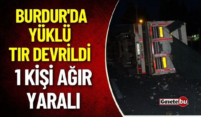 Burdur'da Yüklü Tır Devrildi 1 Yaralı