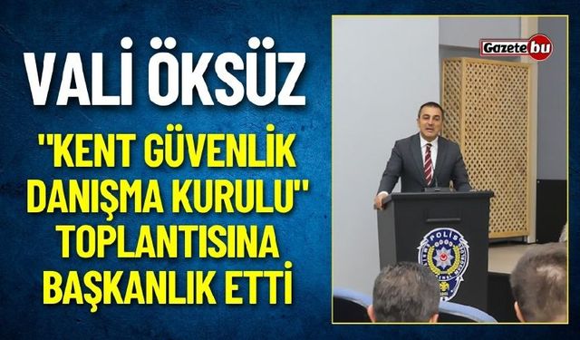 Burdur Valisi Öksüz "Kent Güvenlik Danışma Kurulu"  Toplantısına Başkanlık Etti