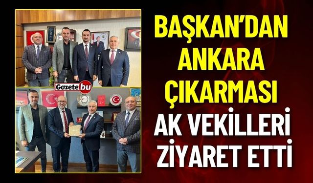 Başkan Ünal'dan Ankara Çıkarması : AK Vekilleri Ziyaret Etti