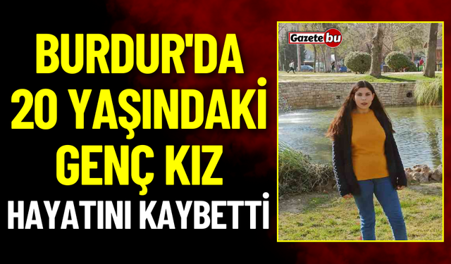 Burdur'da Genç Kız Yaşam Savaşını Kaybetti