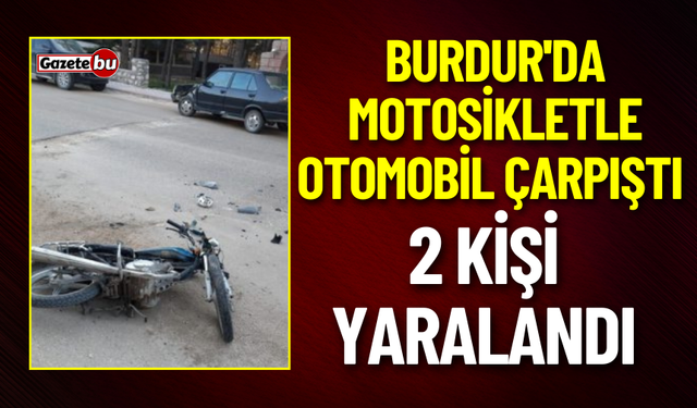 Burdur'da Motosikletle Otomobil Çarpıştı: 2 Yaralı