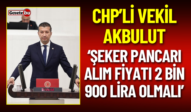 CHP’Lİ Vekil Akbulut: Şeker Pancarı Alım Fiyatı 2 Bin 900 Lira Olmalı