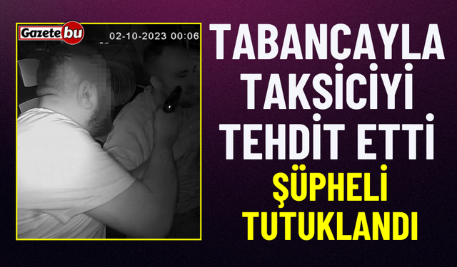Tabancayla Taksiciyi Tehdit Eden Şahıs Tutuklandı