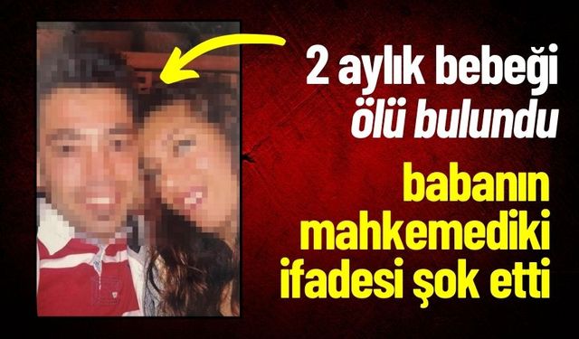 2 Aylık Bebeği Ölü Bulunan Babanın İfadesi Şok etti