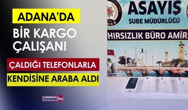 Adana’da Bir Kargo Çalışanı Çaldığı Telefonlarla Araba Aldı