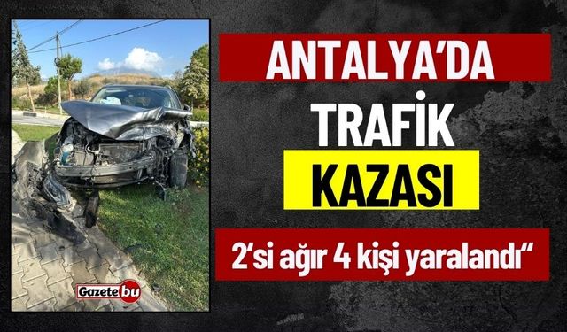 Antalya'da Trafik Kazası, 2'si Ağır 4 Kişi Yaralandı