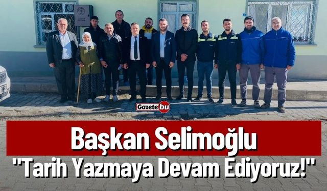 Başkan Selimoğlu; "Tarih Yazmaya Devam Ediyoruz!"